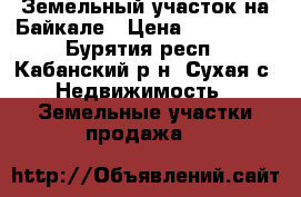 Земельный участок на Байкале › Цена ­ 300 000 - Бурятия респ., Кабанский р-н, Сухая с. Недвижимость » Земельные участки продажа   